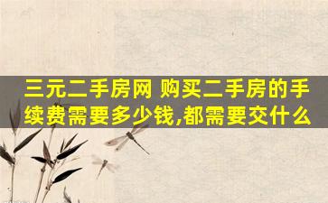 三元二手房网 购买二手房的手续费需要*,都需要交什么
